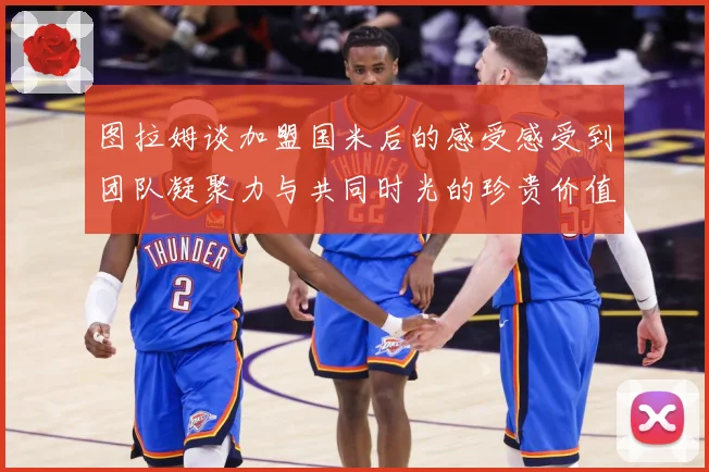 图拉姆谈加盟国米后的感受感受到团队凝聚力与共同时光的珍贵价值战术观察：最新赛事动态与深度分析
