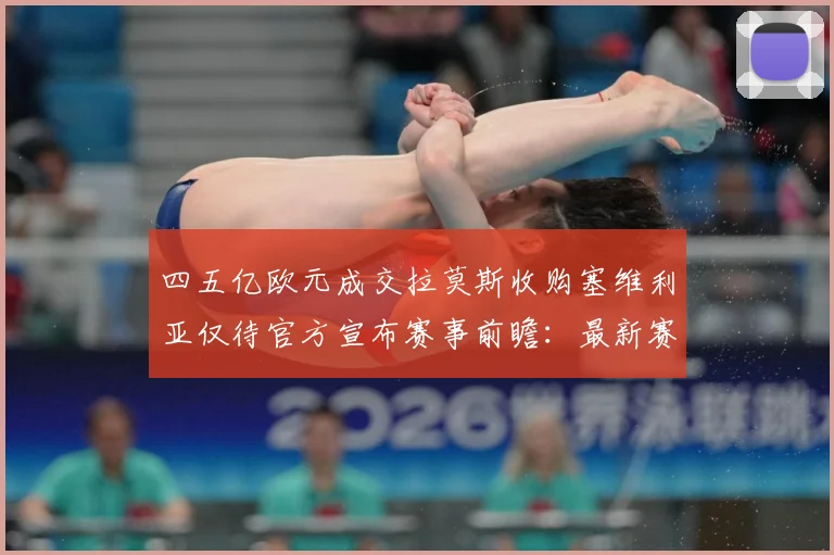 四五亿欧元成交拉莫斯收购塞维利亚仅待官方宣布赛事前瞻：最新赛事动态与深度分析