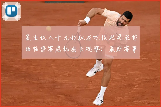 复出仅八十九秒狄龙吃技犯再犯将面临禁赛危机成长观察：最新赛事动态与深度分析