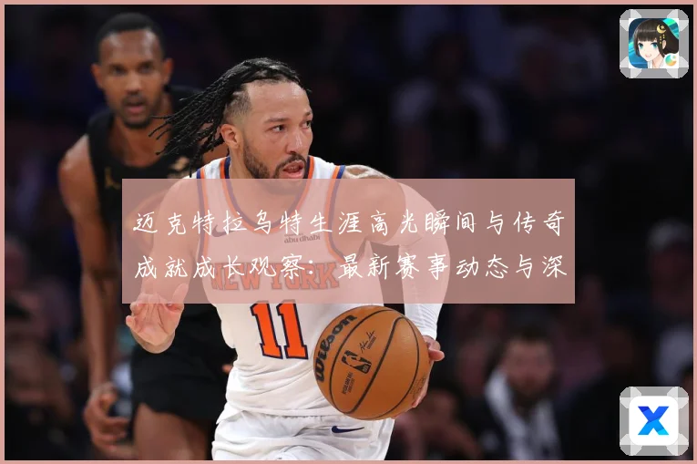 迈克特拉乌特生涯高光瞬间与传奇成就成长观察：最新赛事动态与深度分析