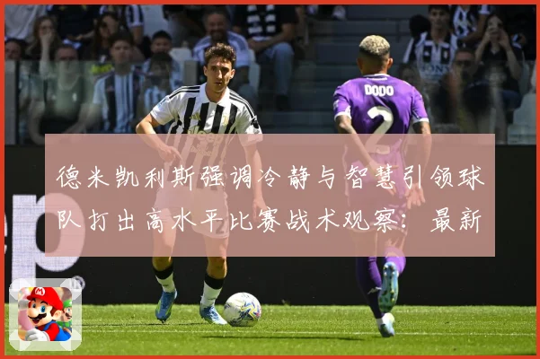 德米凯利斯强调冷静与智慧引领球队打出高水平比赛战术观察：最新赛事动态与深度分析