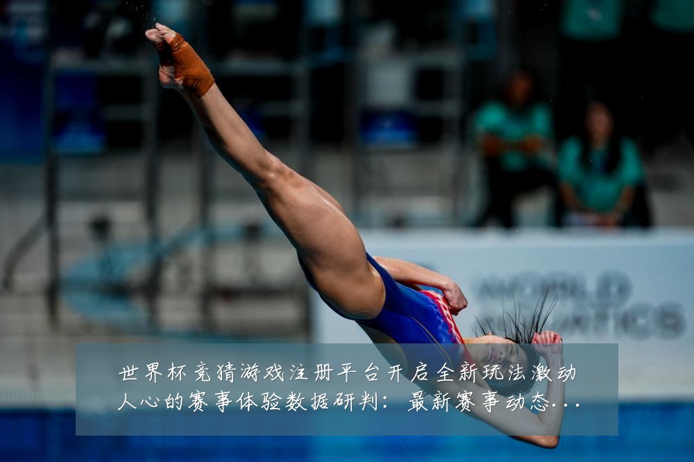 世界杯竞猜游戏注册平台开启全新玩法激动人心的赛事体验数据研判:最新赛事动态与深度分析