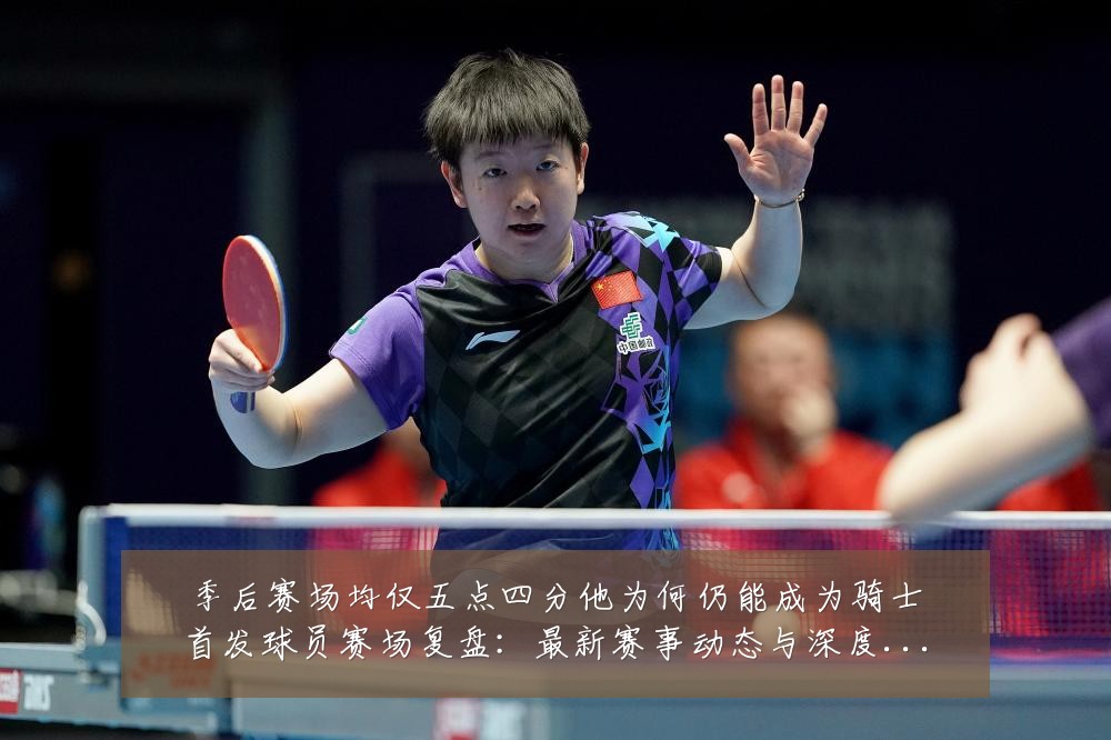 季后赛场均仅五点四分他为何仍能成为骑士首发球员赛场复盘:最新赛事动态与深度分析