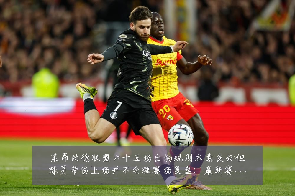 莱昂纳德联盟六十五场出场规则本意良好但球员带伤上场并不合理赛场复盘:最新赛事动态与深度分析