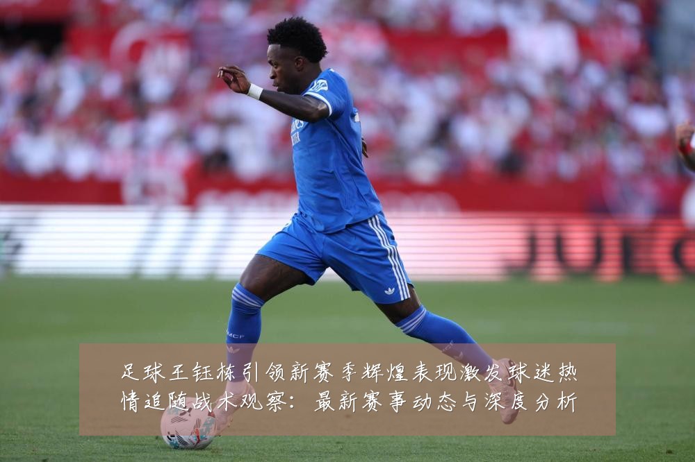 足球王钰栋引领新赛季辉煌表现激发球迷热情追随战术观察:最新赛事动态与深度分析