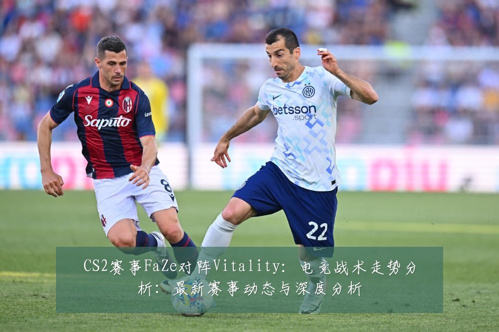 CS2赛事FaZe对阵Vitality:电竞战术走势分析:最新赛事动态与深度分析